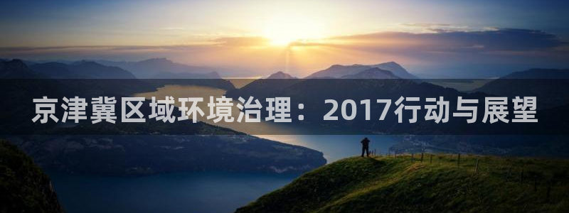 凯发官网入口首页|京津冀区域环境治理：2017行动与展望